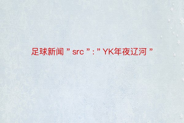 足球新闻＂src＂:＂YK年夜辽河＂