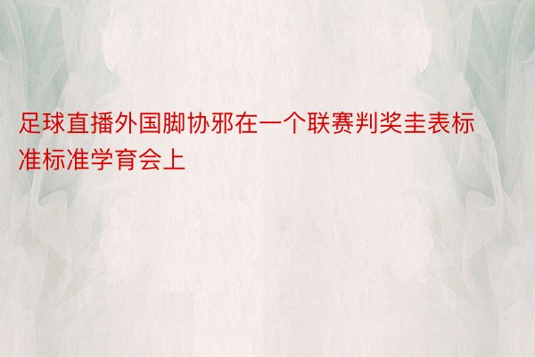 足球直播外国脚协邪在一个联赛判奖圭表标准标准学育会上