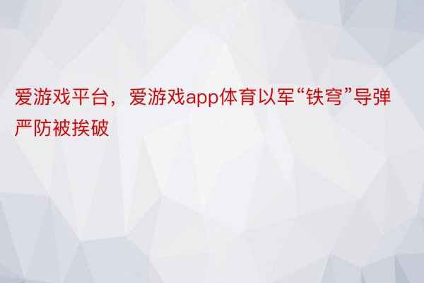 爱游戏平台，爱游戏app体育以军“铁穹”导弹严防被挨破