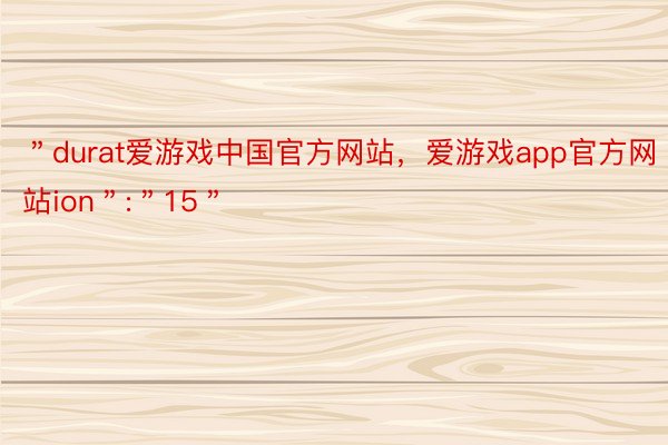 ＂durat爱游戏中国官方网站，爱游戏app官方网站ion＂:＂15＂