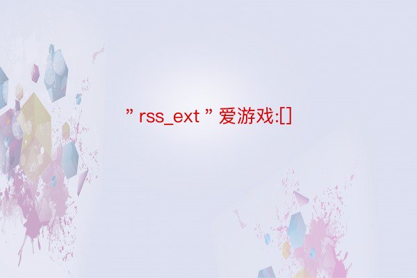 ＂rss_ext＂爱游戏:[]