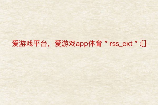 爱游戏平台，爱游戏app体育＂rss_ext＂:[]