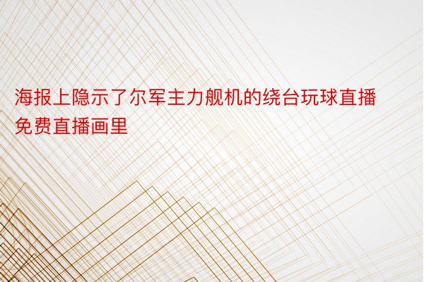 海报上隐示了尔军主力舰机的绕台玩球直播免费直播画里