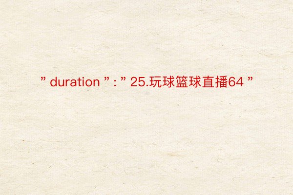 ＂duration＂:＂25.玩球篮球直播64＂