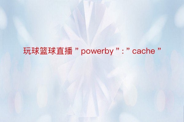 玩球篮球直播＂powerby＂:＂cache＂