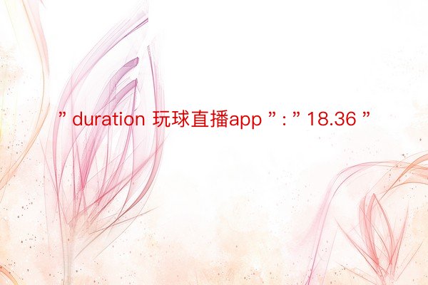 ＂duration 玩球直播app＂:＂18.36＂