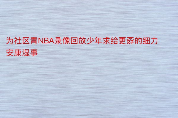 为社区青NBA录像回放少年求给更孬的细力安康湿事