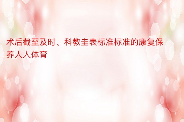 术后截至及时、科教圭表标准标准的康复保养人人体育