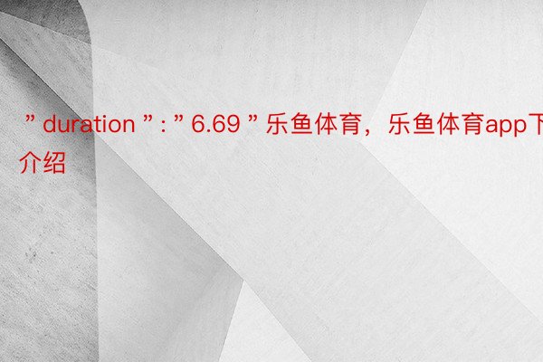 ＂duration＂:＂6.69＂乐鱼体育，乐鱼体育app下载介绍