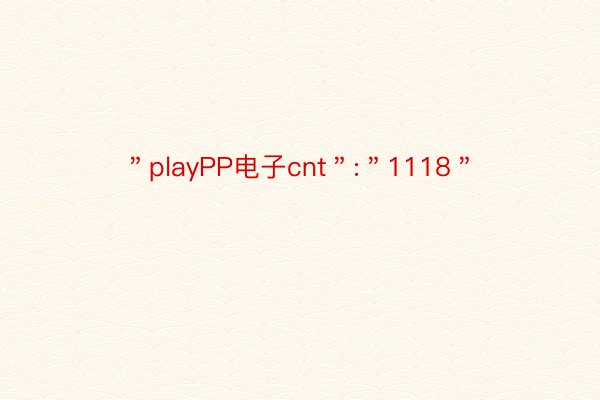 ＂playPP电子cnt＂:＂1118＂