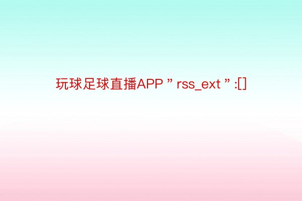 玩球足球直播APP＂rss_ext＂:[]