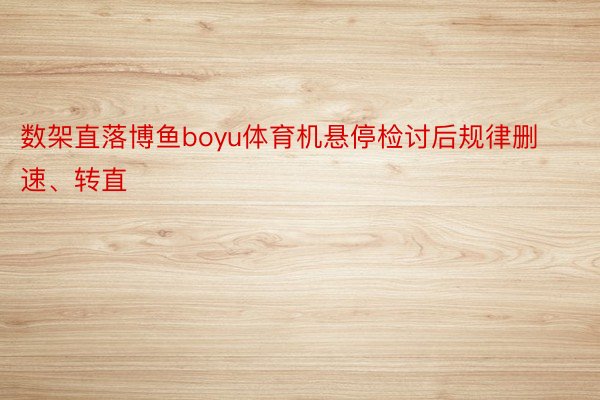 数架直落博鱼boyu体育机悬停检讨后规律删速、转直