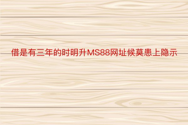 借是有三年的时明升MS88网址候莫患上隐示