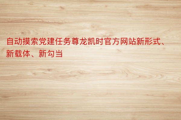 自动摸索党建任务尊龙凯时官方网站新形式、新载体、新勾当