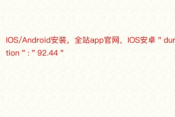 IOS/Android安装，全站app官网，IOS安卓＂duration＂:＂92.44＂