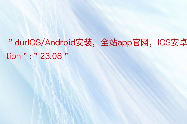 ＂durIOS/Android安装，全站app官网，IOS安卓ation＂:＂23.08＂