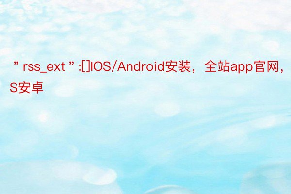 ＂rss_ext＂:[]IOS/Android安装，全站app官网，IOS安卓