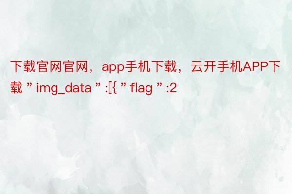 下载官网官网，app手机下载，云开手机APP下载＂img_data＂:[{＂flag＂:2