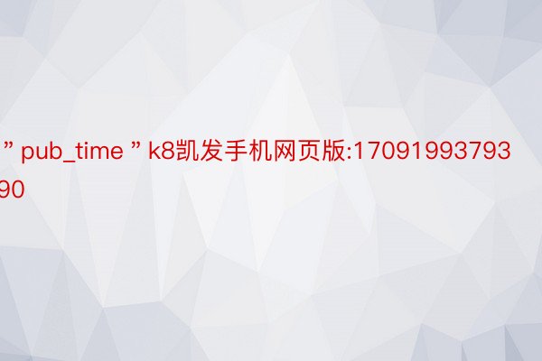 ＂pub_time＂k8凯发手机网页版:1709199379390