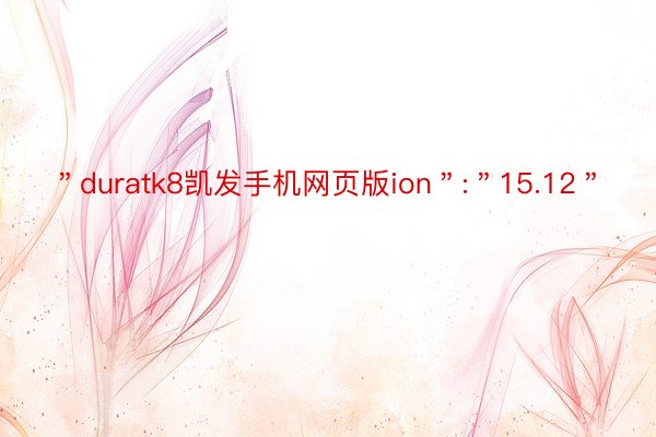 ＂duratk8凯发手机网页版ion＂:＂15.12＂