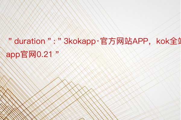 ＂duration＂:＂3kokapp·官方网站APP，kok全站app官网0.21＂