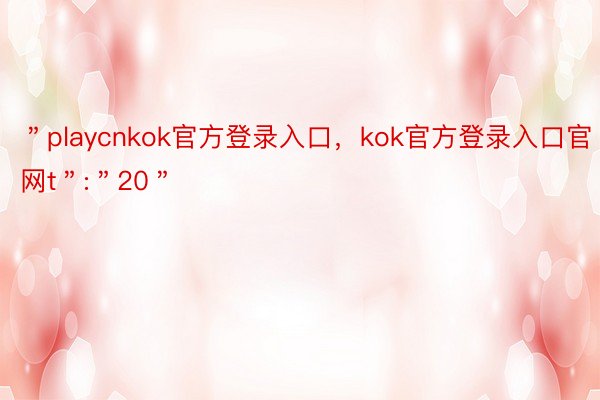 ＂playcnkok官方登录入口，kok官方登录入口官网t＂:＂20＂