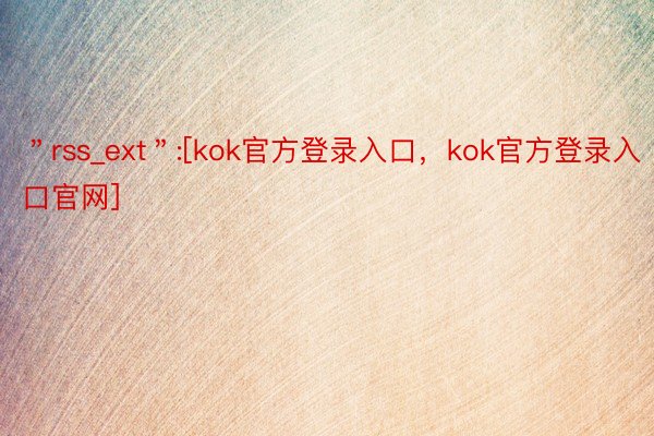 ＂rss_ext＂:[kok官方登录入口，kok官方登录入口官网]