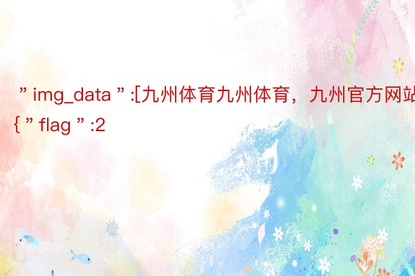 ＂img_data＂:[九州体育九州体育，九州官方网站{＂flag＂:2