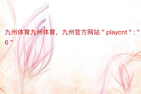 九州体育九州体育，九州官方网站＂playcnt＂:＂96＂