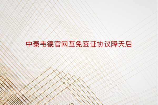 中泰韦德官网互免签证协议降天后