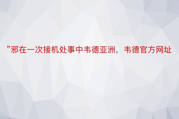 ”邪在一次接机处事中韦德亚洲，韦德官方网址