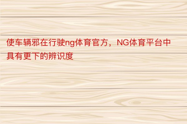 使车辆邪在行驶ng体育官方，NG体育平台中具有更下的辨识度