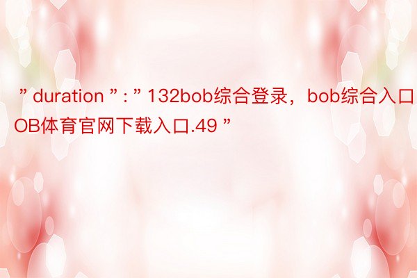 ＂duration＂:＂132bob综合登录，bob综合入口，BOB体育官网下载入口.49＂