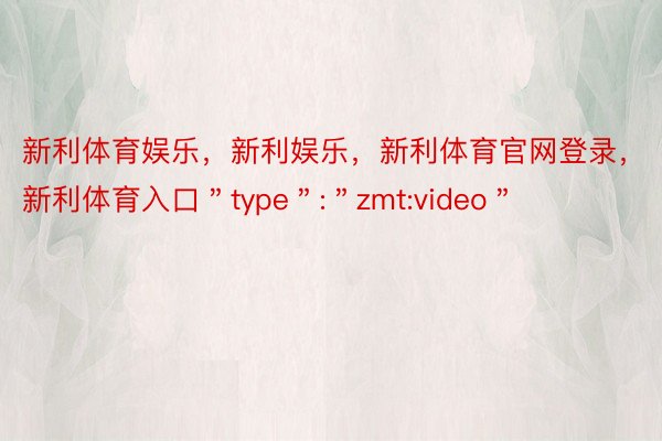 新利体育娱乐，新利娱乐，新利体育官网登录，新利体育入口＂type＂:＂zmt:video＂