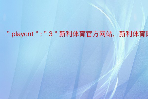 ＂playcnt＂:＂3＂新利体育官方网站，新利体育网站