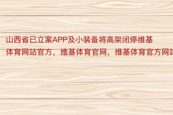 山西省已立案APP及小装备将高架闭停维基体育网站官方，维基体育官网，维基体育官方网站