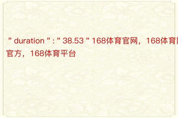 ＂duration＂:＂38.53＂168体育官网，168体育网站官方，168体育平台