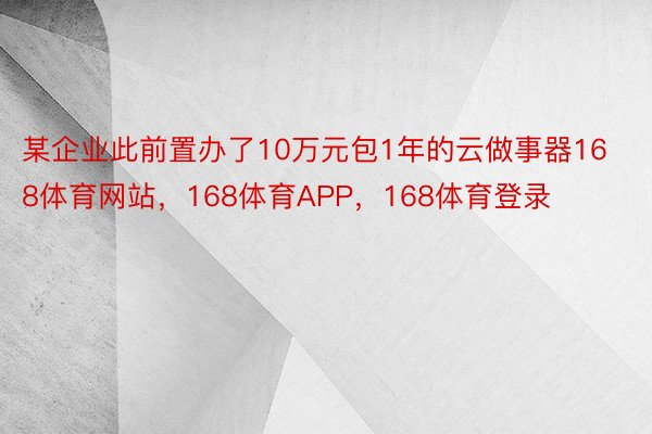 某企业此前置办了10万元包1年的云做事器168体育网站，168体育APP，168体育登录