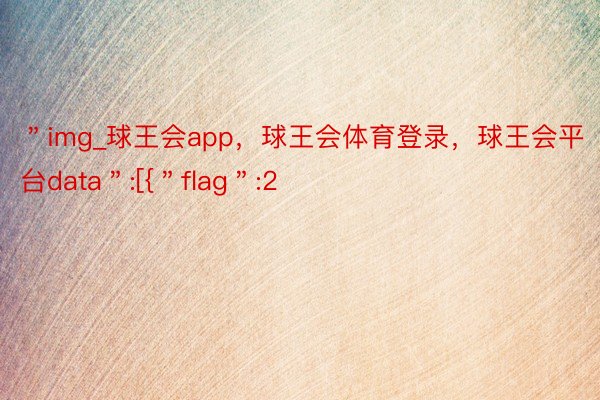 ＂img_球王会app，球王会体育登录，球王会平台data＂:[{＂flag＂:2