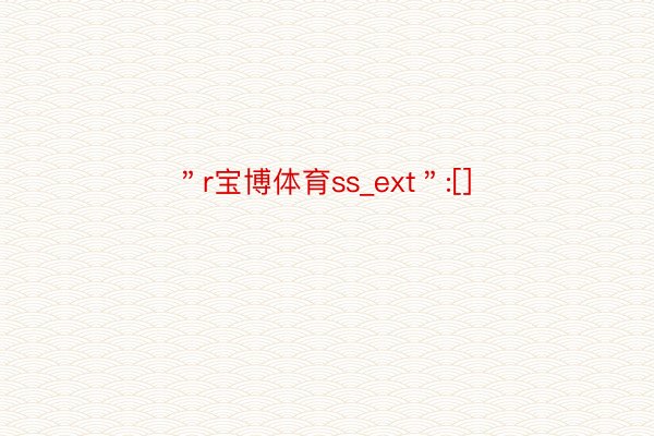 ＂r宝博体育ss_ext＂:[]