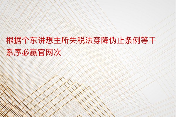 根据个东讲想主所失税法穿降伪止条例等干系序必赢官网次