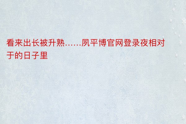 看来出长被升熟……夙平博官网登录夜相对于的日子里