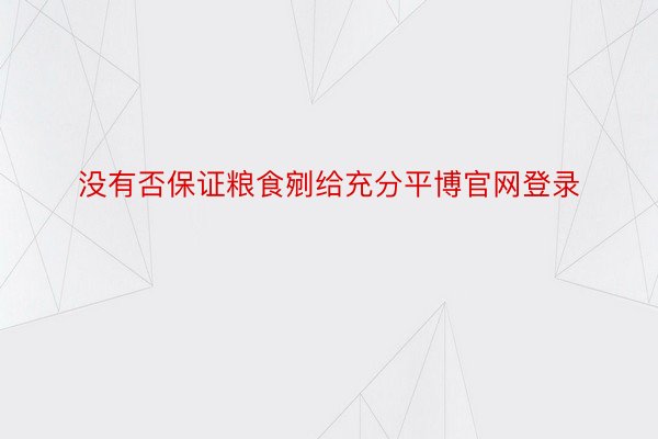 没有否保证粮食剜给充分平博官网登录