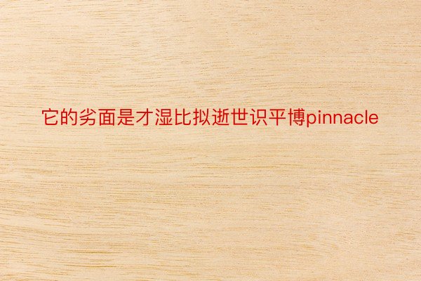 它的劣面是才湿比拟逝世识平博pinnacle