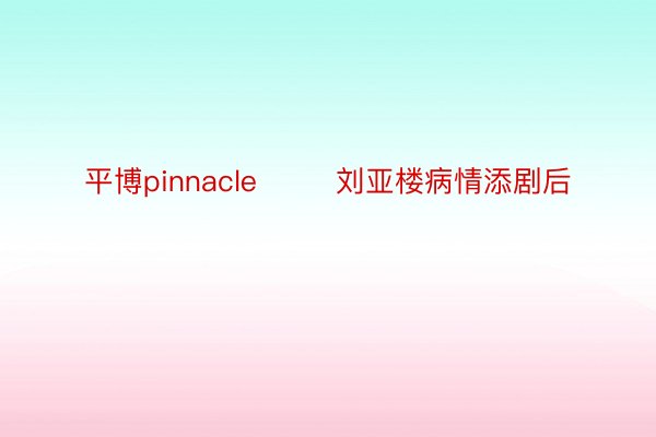 平博pinnacle        刘亚楼病情添剧后