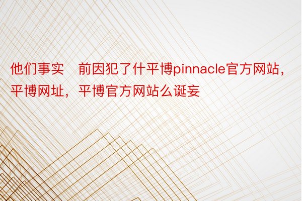 他们事实前因犯了什平博pinnacle官方网站，平博网址，平博官方网站么诞妄