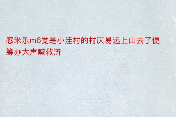 感米乐m6觉是小洼村的村仄易远上山去了便筹办大声喊救济