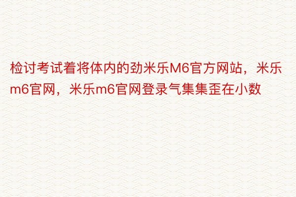 检讨考试着将体内的劲米乐M6官方网站，米乐m6官网，米乐m6官网登录气集集歪在小数