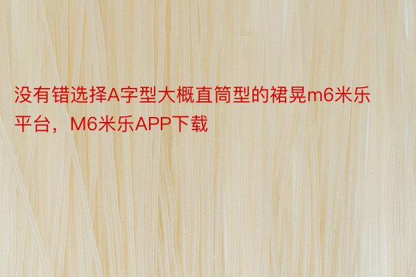 没有错选择A字型大概直筒型的裙晃m6米乐平台，M6米乐APP下载