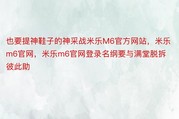 也要提神鞋子的神采战米乐M6官方网站，米乐m6官网，米乐m6官网登录名纲要与满堂脱拆彼此助